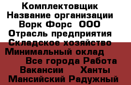 Комплектовщик › Название организации ­ Ворк Форс, ООО › Отрасль предприятия ­ Складское хозяйство › Минимальный оклад ­ 27 000 - Все города Работа » Вакансии   . Ханты-Мансийский,Радужный г.